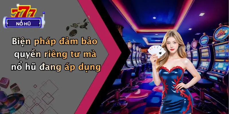Biện pháp đảm bảo quyền riêng tư mà nổ hũ đang áp dụng