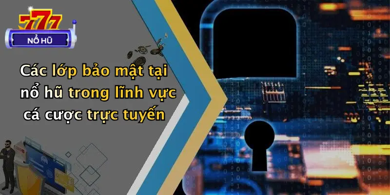 chính sách bảo mật 2 Các lớp bảo mật tại nổ hũ trong lĩnh vực cá cược trực tuyến