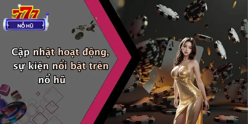 Cập nhật hoạt động, sự kiện nổi bật trên nổ hũ