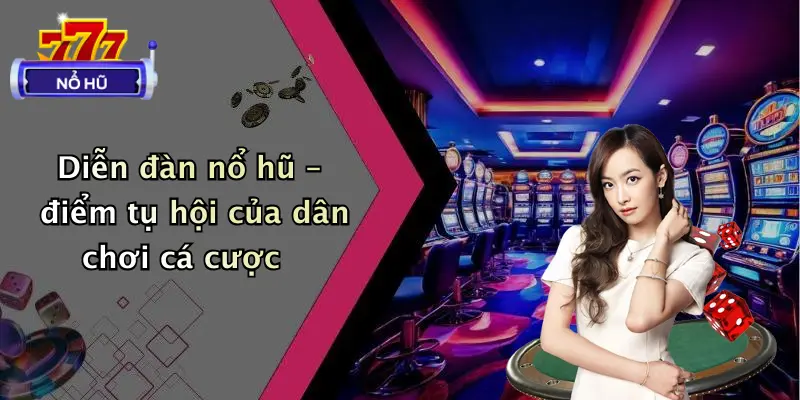 Diễn đàn nổ hũ – điểm tụ hội của dân chơi cá cược