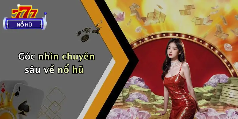 Góc nhìn chuyên sâu về nổ hũ