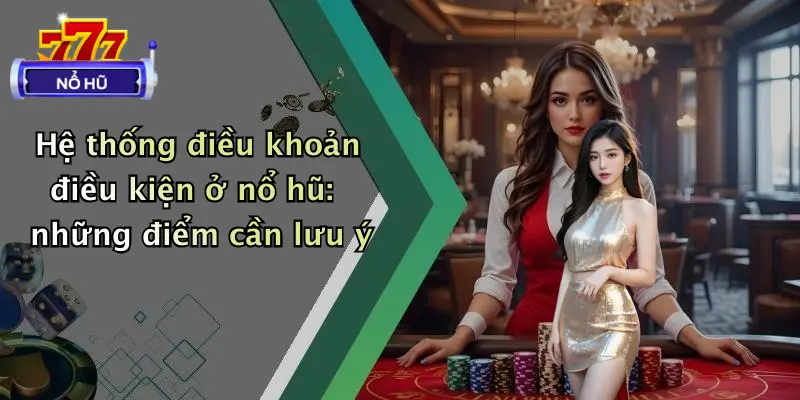 Hệ thống điều khoản điều kiện ở nổ hũ: những điểm cần lưu ý