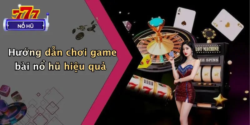 game bài nổ hũ 3 Hướng dẫn chơi game bài nổ hũ hiệu quả