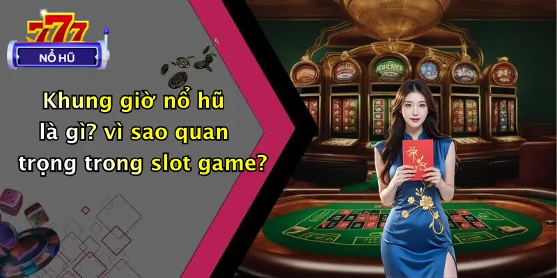 Khung giờ nổ hũ là gì? vì sao quan trọng trong slot game?