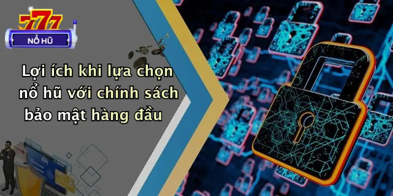 chính sách bảo mật 4 Lợi ích khi lựa chọn nổ hũ với chính sách bảo mật hàng đầu