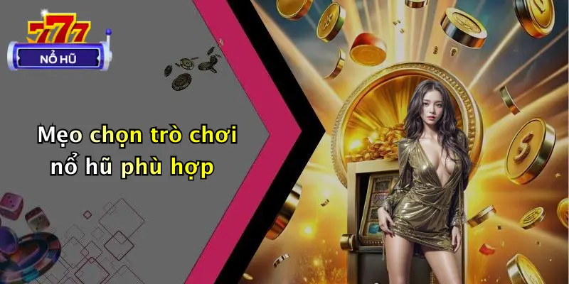 trò chơi nổ hũ 4 Mẹo chọn trò chơi nổ hũ phù hợp