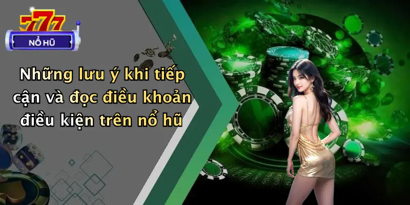 Những lưu ý khi tiếp cận và đọc điều khoản điều kiện trên nổ hũ