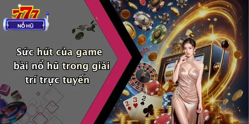 game bài nổ hũ 1 Sức hút của game bài nổ hũ trong giải trí trực tuyến