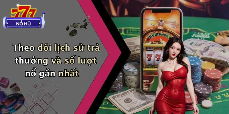 Theo dõi lịch sử trả thưởng và số lượt nổ gần nhất