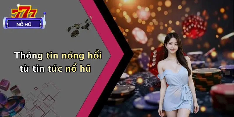 Thông tin nóng hổi từ tin tức nổ hũ