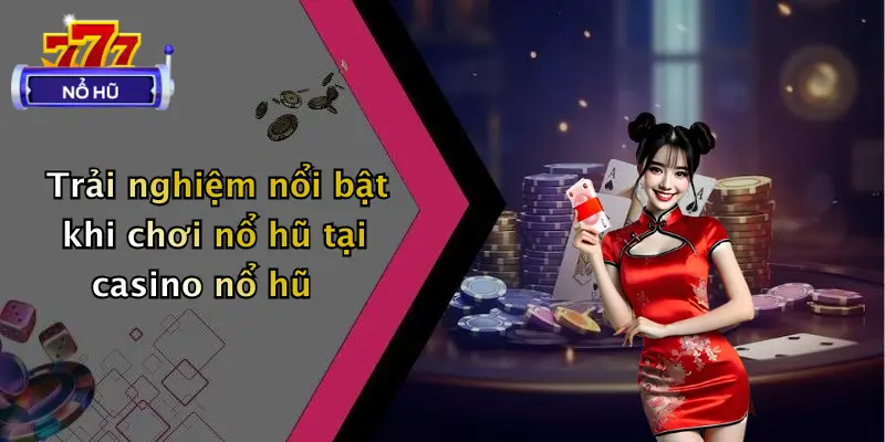 casino nổ hũ 3 Trải nghiệm nổi bật khi chơi nổ hũ tại casino nổ hũ