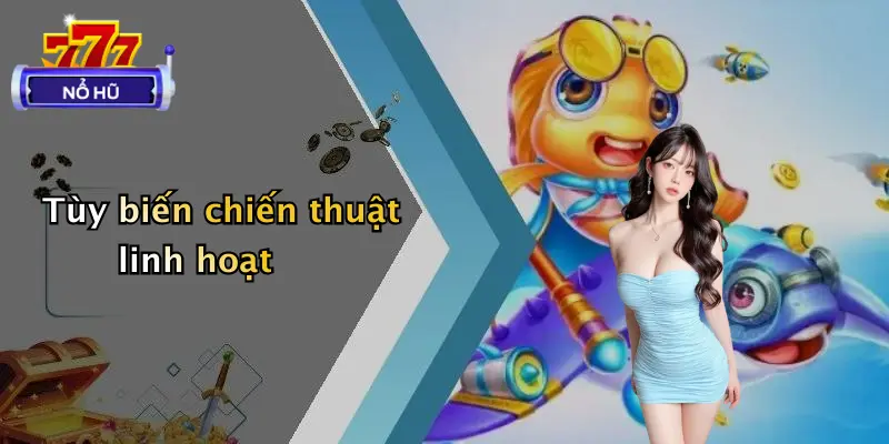 bắn cá nổ hũ 2 Tùy biến chiến thuật linh hoạt