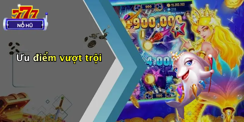 bắn cá nổ hũ 4 Ưu điểm vượt trội