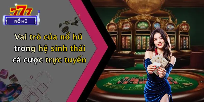 Vai trò của nổ hũ trong hệ sinh thái cá cược trực tuyến