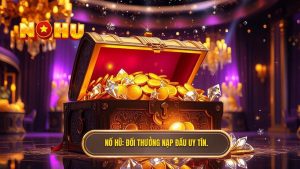 Đổi Thưởng Thưởng Nạp Đầu: Cơ Hội Vàng Để Gia Tăng Vốn Cược Tại NỔ HŨ