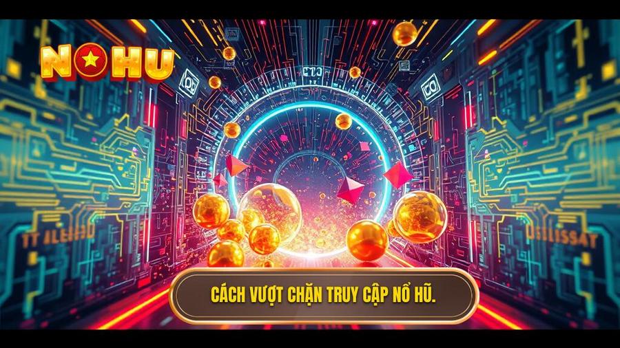 Các giải pháp kỹ thuật để truy cập nổ hũ khi bị chặn