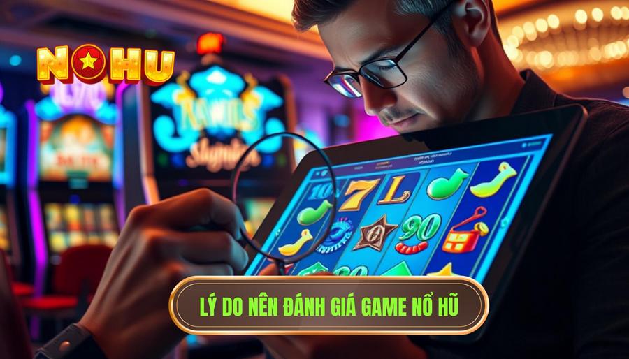 Tại sao cần đánh giá game nổ hũ trước khi tham gia?